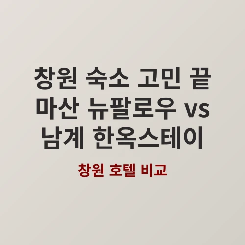 [가성비 추천] 창원 여행, 마산 뉴팔로우 vs 남계 일로당 한옥스테이 어디가 좋을까?