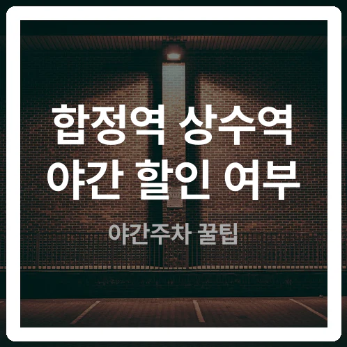 “밤 9시vs11시 무료?” 합정역 상수역 야간 할인 여부 모르면 주차비 폭탄 맞는 이유